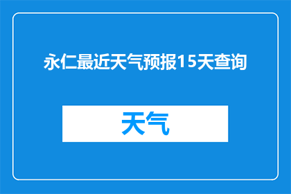 永仁最近天气预报15天查询(永仁地区未来15天天气状况如何？)