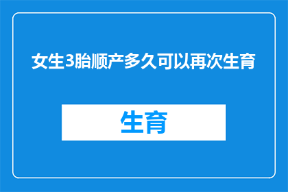 女生3胎顺产多久可以再次生育(女性在经历三次顺产之后，多久可以再次尝试怀孕？)
