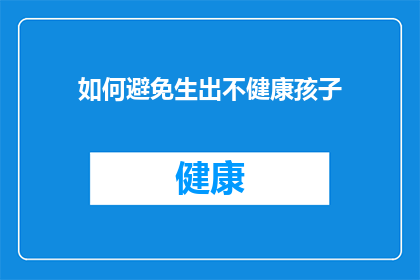 如何避免生出不健康孩子(如何有效避免孕育出不健康的孩子？)