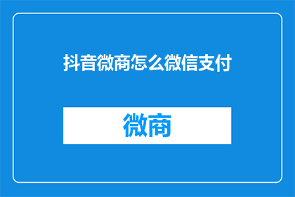 抖音微商怎么微信支付(如何利用抖音微商进行微信支付？)