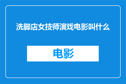 洗脚店女技师演戏电影叫什么(洗脚店女技师如何通过演技在电影中展现角色？)