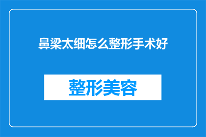 鼻梁太细怎么整形手术好(鼻梁过细是否可以通过整形手术进行改善？)