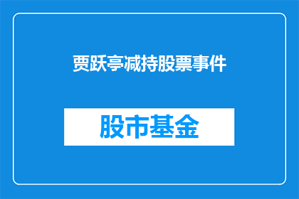 贾跃亭减持股票事件(贾跃亭减持股票事件：投资者和市场如何解读这一行为？)
