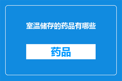 室温储存的药品有哪些(哪些药品需要室温储存？)