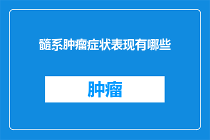 髓系肿瘤症状表现有哪些(髓系肿瘤症状表现有哪些？)