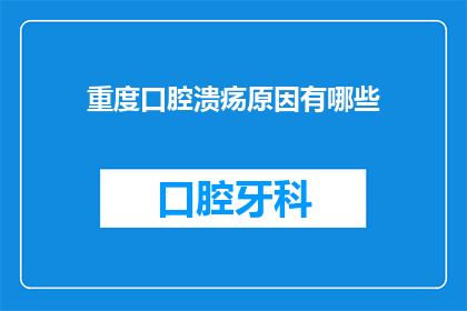 重度口腔溃疡原因有哪些(为什么会出现重度口腔溃疡？)