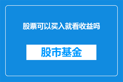 股票可以买入就看收益吗(是否仅凭股票的收益表现就能决定其买入价值？)