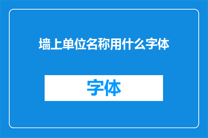 墙上单位名称用什么字体(墙面上应如何选用单位名称的字体？)