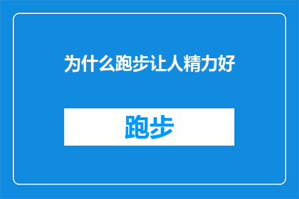 为什么跑步让人精力好(为什么跑步能让人精力充沛？探索跑步如何提升你的能量水平)
