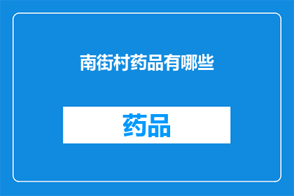 南街村药品有哪些(南街村药品种类全览：您需要了解的药品列表一览)