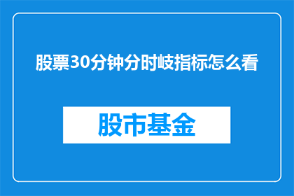 股票30分钟分时岐指标怎么看(如何解析和理解股票30分钟分时图指标？)