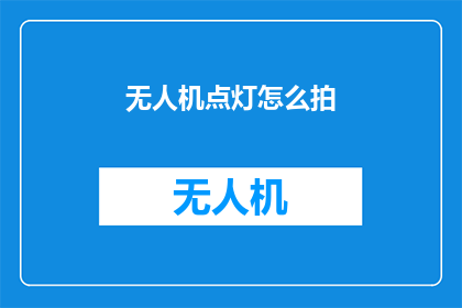 无人机点灯怎么拍(无人机点灯拍摄技巧：如何捕捉夜空中璀璨的光影？)