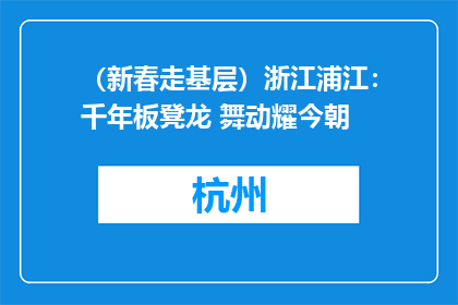 （新春走基层）浙江浦江：千年板凳龙 舞动耀今朝
