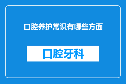 口腔养护常识有哪些方面(口腔健康养护的秘诀：你了解哪些方面？)