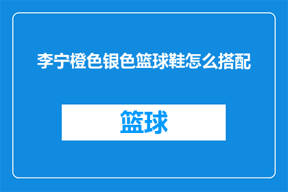 李宁橙色银色篮球鞋怎么搭配(如何巧妙搭配李宁橙色银色篮球鞋？)