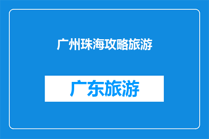 广州珠海攻略旅游(广州珠海旅游攻略：您是否准备好探索这座魅力之城？)