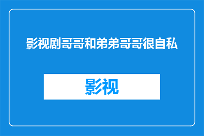影视剧哥哥和弟弟哥哥很自私(影视剧中哥哥角色是否经常表现出自私行为？)