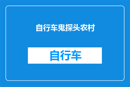 自行车鬼探头农村(自行车鬼探头农村这一表述本身已经是一个疑问句，它询问的是关于自行车在农村地区意外发生的情况如果需要扩写润色成长标题，可以加入一些描述性的细节或者背景信息，以增加标题的吸引力和深度例如：

自行车鬼探头农村：探索农村道路安全与挑战

这个标题不仅保留了原句的疑问语气，还增加了对农村道路安全问题的关注点，同时引入了探索一词，使得标题更具探究性和吸引力)