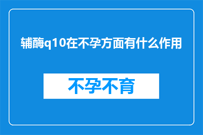 辅酶q10在不孕方面有什么作用(辅酶Q10在不孕治疗中扮演着怎样的角色？)