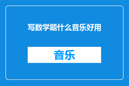 写数学题什么音乐好用(音乐在数学题中的作用是什么？)