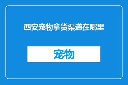西安宠物拿货渠道在哪里(西安宠物用品批发商在哪里？)