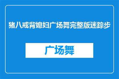 猪八戒背媳妇广场舞完整版迷踪步(猪八戒背媳妇广场舞完整版迷踪步是否值得一看？)