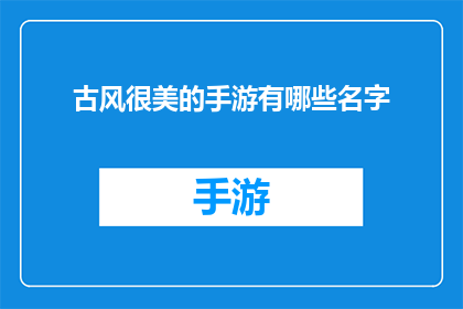 古风很美的手游有哪些名字(有哪些古风手游的名字美得令人陶醉？)