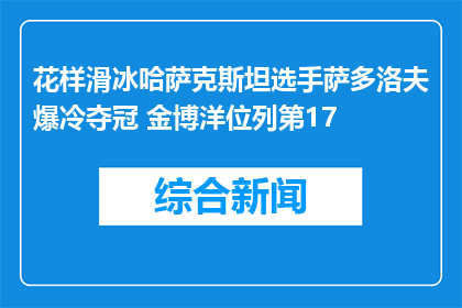 花样滑冰哈萨克斯坦选手萨多洛夫爆冷夺冠 金博洋位列第17