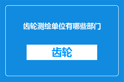 齿轮测绘单位有哪些部门(请问在齿轮测绘领域，都有哪些关键的部门参与其中？)