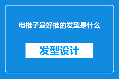 电推子最好推的发型是什么(电推子能打造哪些令人惊艳的发型？)