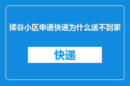 揉谷小区申通快递为什么送不到家(为什么揉谷小区的申通快递无法送达至您的家门口？)