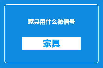 家具用什么微信号(家具选购指南：您应该关注的微信号有哪些？)