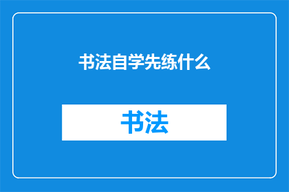 书法自学先练什么(书法自学入门：你首先应该练习什么？)