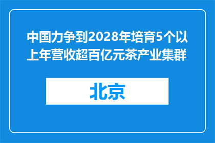 中国力争到2028年培育5个以上年营收超百亿元茶产业集群