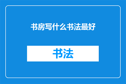 书房写什么书法最好(书房中，哪类书法作品最能彰显文化韵味？)