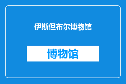 伊斯但布尔博物馆(伊斯但布尔博物馆：一个引人入胜的探索之地吗？)