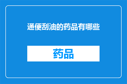 通便刮油的药品有哪些(有哪些药品能够促进排便和减少体内脂肪？)