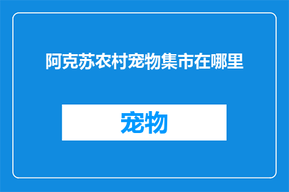 阿克苏农村宠物集市在哪里(阿克苏农村宠物集市的确切位置在哪里？)