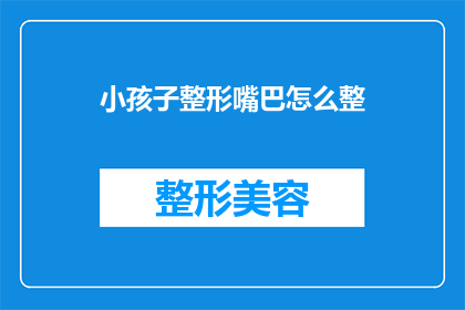 小孩子整形嘴巴怎么整(如何为孩童塑造完美微笑？整形嘴巴的疑问解答)
