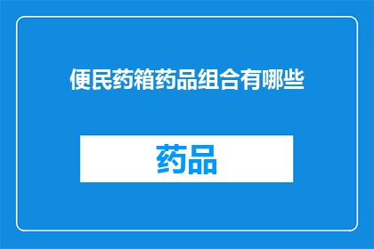 便民药箱药品组合有哪些(便民药箱中应包含哪些药品组合？)
