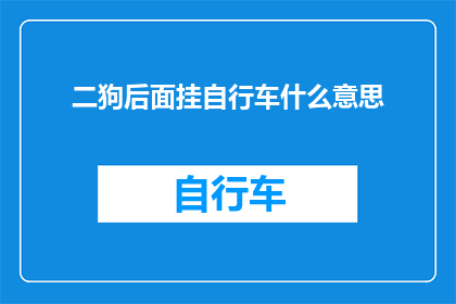 二狗后面挂自行车什么意思(二狗后面挂自行车是什么意思？一个引人深思的疑问，探讨背后的含义与深意)
