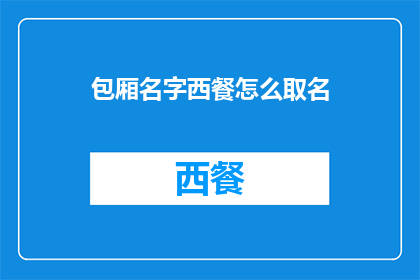 包厢名字西餐怎么取名(如何为西餐包厢起一个吸引人的名字？)