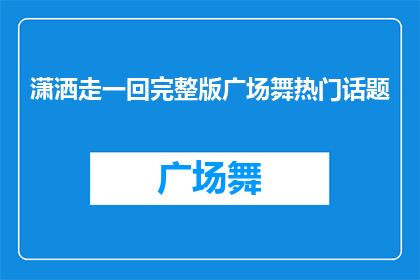 潇洒走一回完整版广场舞热门话题(潇洒走一回广场舞热潮背后，你了解其背后的文化意义吗？)