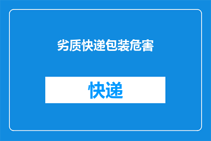劣质快递包装危害(劣质快递包装对环境与健康的潜在威胁是什么？)