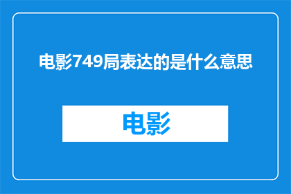 电影749局表达的是什么意思(电影749局究竟传达了哪些深层含义？)