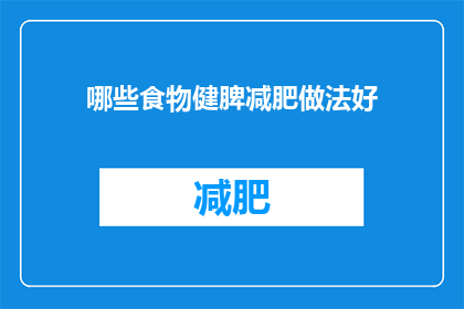 哪些食物健脾减肥做法好(哪些食物能助于健脾减肥？如何制作这些食物以促进健康体重管理？)