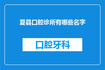 夏县口腔诊所有哪些名字(夏县口腔诊所有哪些名字？)