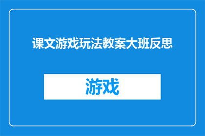 课文游戏玩法教案大班反思(如何设计一个有效的大班语文游戏教案，以促进学生的深入反思和学习成果的巩固？)