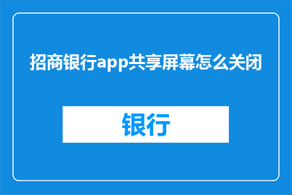 招商银行app共享屏幕怎么关闭(如何关闭招商银行app的共享屏幕功能？)