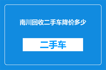 南川回收二手车降价多少(南川地区二手车价格降幅如何？)
